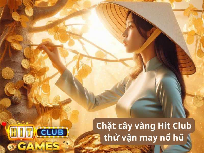 Chặt cây vàng Hit Club thử vận may nổ hũ